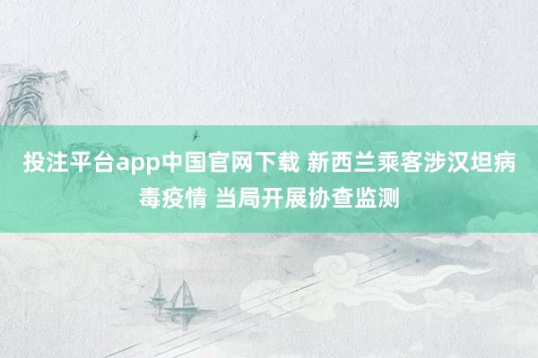 投注平台app中国官网下载 新西兰乘客涉汉坦病毒疫情 当局开展协查监测