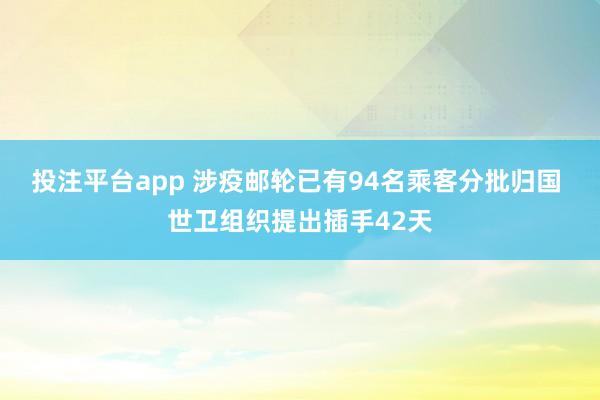 投注平台app 涉疫邮轮已有94名乘客分批归国 世卫组织提出插手42天