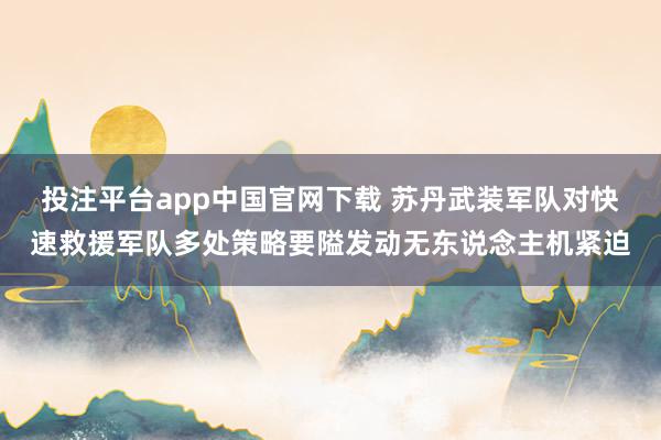 投注平台app中国官网下载 苏丹武装军队对快速救援军队多处策略要隘发动无东说念主机紧迫