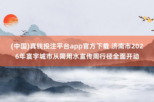(中国)真钱投注平台app官方下载 济南市2026年寰宇城市从简用水宣传周行径全面开动