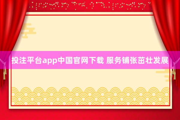 投注平台app中国官网下载 服务铺张茁壮发展