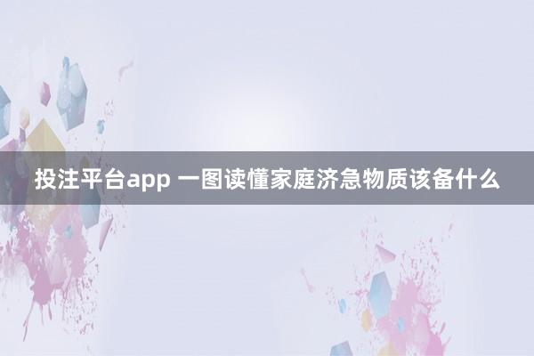 投注平台app 一图读懂家庭济急物质该备什么