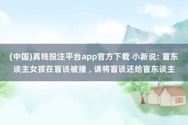 (中国)真钱投注平台app官方下载 小新说: 盲东谈主女孩在盲谈被撞 ， 请将盲谈还给盲东谈主