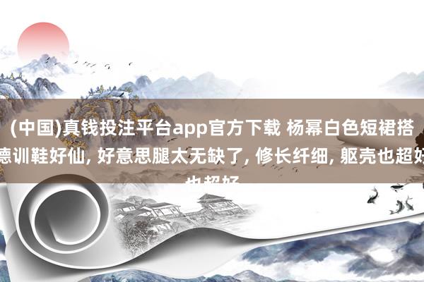 (中国)真钱投注平台app官方下载 杨幂白色短裙搭德训鞋好仙， 好意思腿太无缺了，<a href=