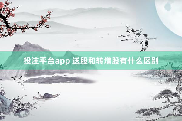 投注平台app 送股和转増股有什么区别