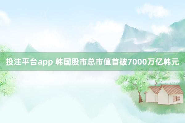 投注平台app 韩国股市总市值首破7000万亿韩元