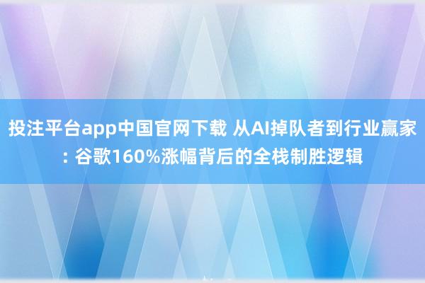 投注平台app中国官网下载 从AI掉队者到行业赢家: 谷歌160%涨幅背后的全栈制胜逻辑