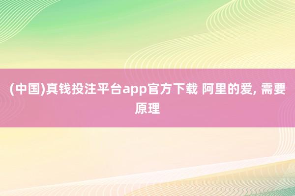 (中国)真钱投注平台app官方下载 阿里的爱， 需要原理