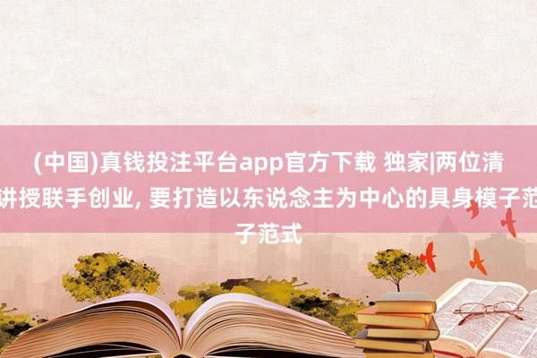 (中国)真钱投注平台app官方下载 独家|两位清华讲授联手创业， 要打造以东说念主为中心的具身模子范式