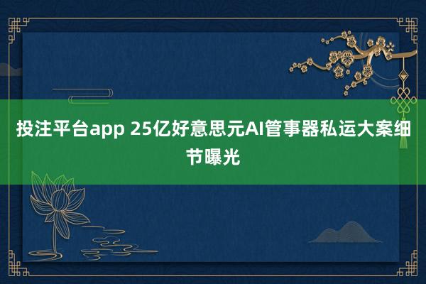 投注平台app 25亿好意思元AI管事器私运大案细节曝光