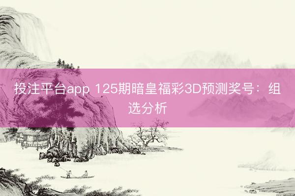 投注平台app 125期暗皇福彩3D预测奖号：组选分析