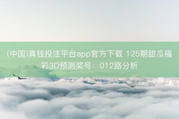 (中国)真钱投注平台app官方下载 125期甜瓜福彩3D预测奖号：012路分析
