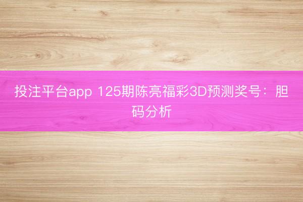 投注平台app 125期陈亮福彩3D预测奖号：胆码分析