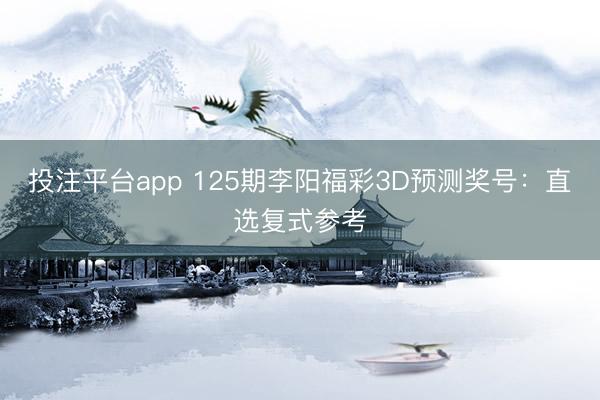 投注平台app 125期李阳福彩3D预测奖号：直选复式参考