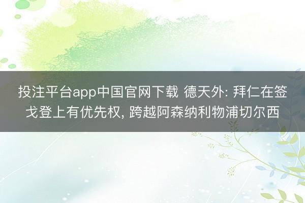 投注平台app中国官网下载 德天外: 拜仁在签戈登上有优先权， 跨越阿森纳利物浦切尔西