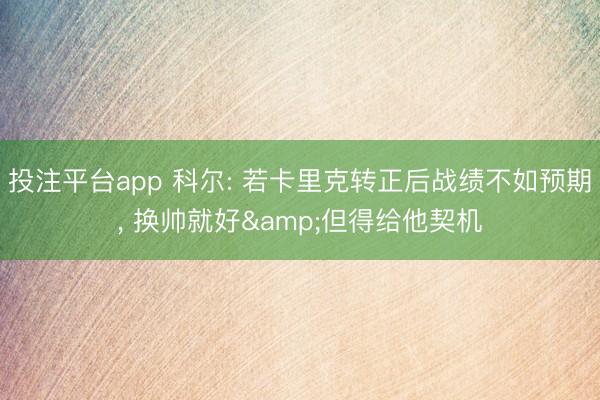 投注平台app 科尔: 若卡里克转正后战绩不如预期， 换帅就好&但得给他契机
