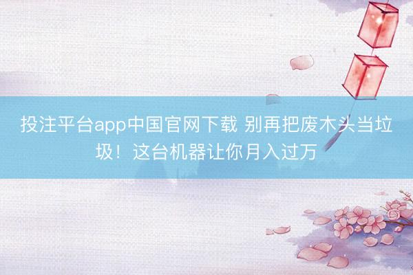 投注平台app中国官网下载 别再把废木头当垃圾！这台机器让你月入过万