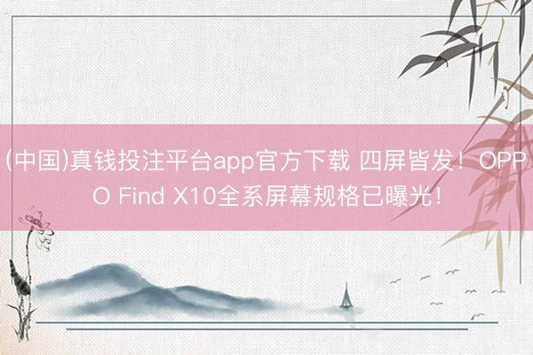 (中国)真钱投注平台app官方下载 四屏皆发！OPPO Find X10全系屏幕规格已曝光！