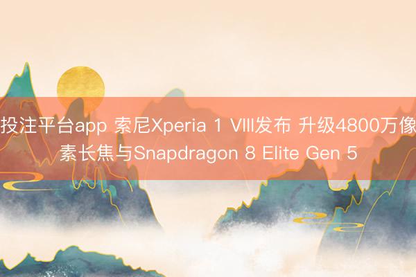 投注平台app 索尼Xperia 1 VIII发布 升级4800万像素长焦与Snapdragon 8 Elite Gen 5