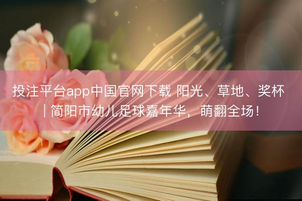 投注平台app中国官网下载 阳光、草地、奖杯 | 简阳市幼儿足球嘉年华，萌翻全场！