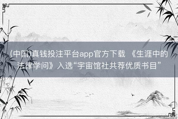 (中国)真钱投注平台app官方下载 《生涯中的法律学问》入选“宇宙馆社共荐优质书目”