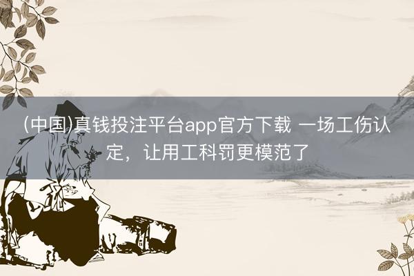 (中国)真钱投注平台app官方下载 一场工伤认定，让用工科罚更模范了