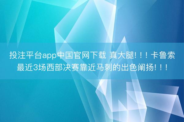 投注平台app中国官网下载 真大腿! ! ! 卡鲁索最近3场西部决赛靠近马刺的出色阐扬! ! !