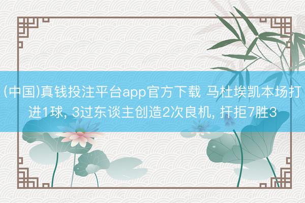 (中国)真钱投注平台app官方下载 马杜埃凯本场打进1球， 3过东谈主创造2次良机， 扞拒7胜3