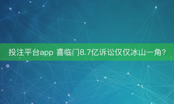 投注平台app 喜临门8.7亿诉讼仅仅冰山一角?