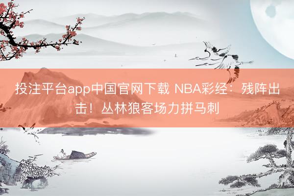 投注平台app中国官网下载 NBA彩经:残阵出击!丛林狼客场力拼马刺