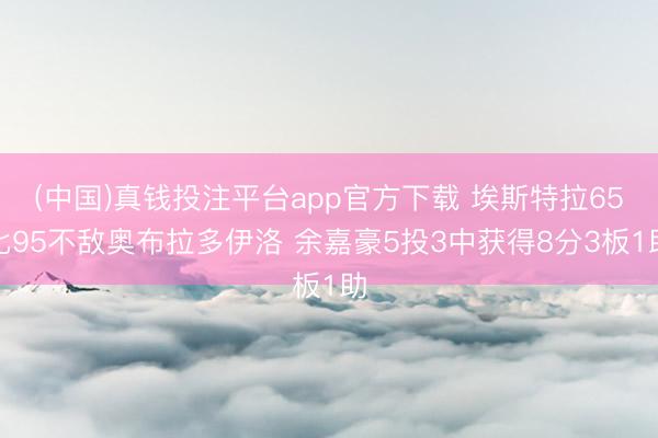 (中国)真钱投注平台app官方下载 埃斯特拉65比95不敌奥布拉多伊洛 余嘉豪5投3中获得8分3板1助