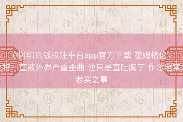 (中国)真钱投注平台app官方下载 霍姆格伦：杜兰特一直被外界严重歪曲 他只是直吐胸宇 作念老实之事