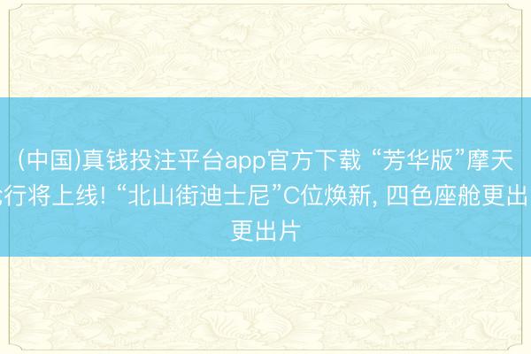 (中国)真钱投注平台app官方下载 “芳华版”摩天轮行将上线! “北山街迪士尼”C位焕新， 四色座舱更出片