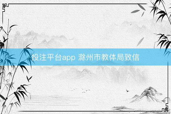 投注平台app 滁州市教体局致信
