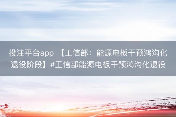 投注平台app 【工信部：能源电板干预鸿沟化退役阶段】#工信部能源电板干预鸿沟化退役
