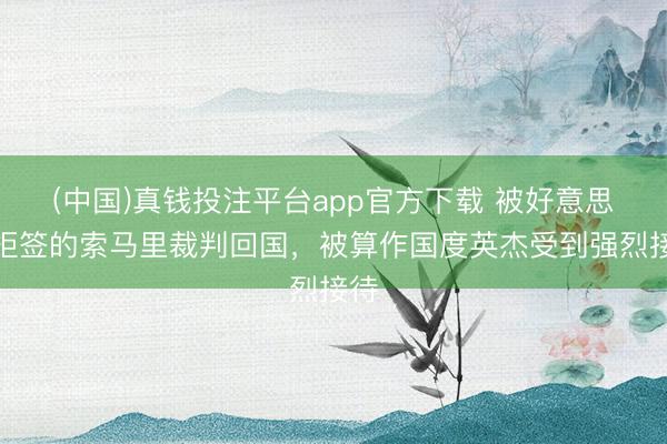 (中国)真钱投注平台app官方下载 被好意思国拒签的索马里裁判回国，被算作国度英杰受到强烈接待