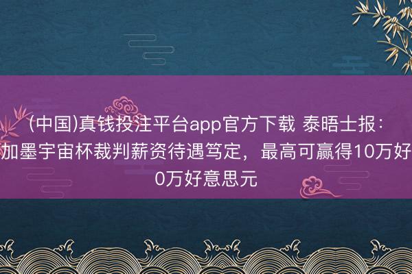 (中国)真钱投注平台app官方下载 泰晤士报：好意思加墨宇宙杯裁判薪资待遇笃定，最高可赢得10万好意思元