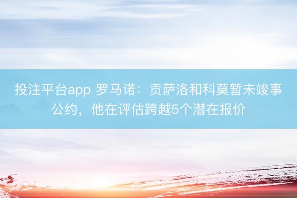 投注平台app 罗马诺：贡萨洛和科莫暂未竣事公约，他在评估跨越5个潜在报价