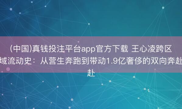 (中国)真钱投注平台app官方下载 王心凌跨区域流动史：从营生奔跑到带动1.9亿奢侈的双向奔赴