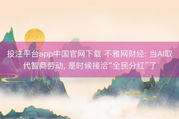 投注平台app中国官网下载 不雅网财经: 当AI取代智商劳动， 是时候接洽“全民分红”了