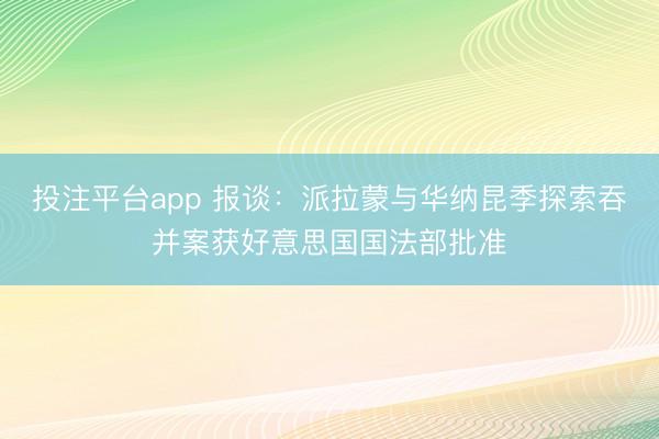 投注平台app 报谈:派拉蒙与华纳昆季探索吞并案获好意思国国法部批准