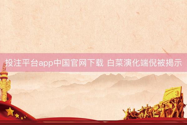 投注平台app中国官网下载 白菜演化端倪被揭示