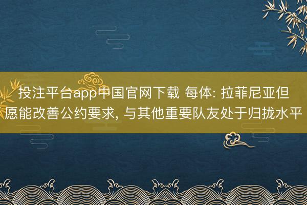 投注平台app中国官网下载 每体: 拉菲尼亚但愿能改善公约要求， 与其他重要队友处于归拢水平