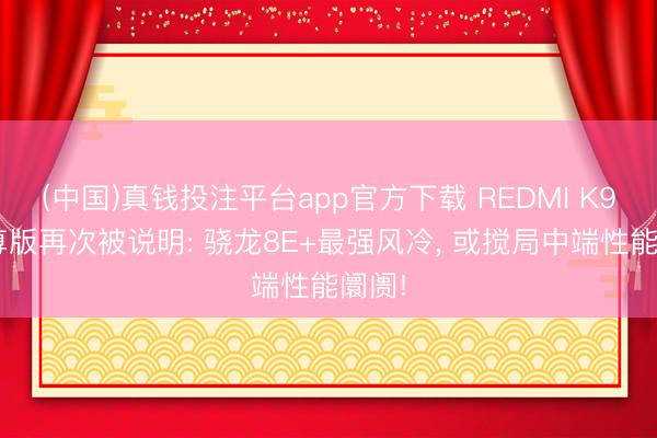 (中国)真钱投注平台app官方下载 REDMI K90至尊版再次被说明: 骁龙8E+最强风冷， 或搅局中端性能阛阓!