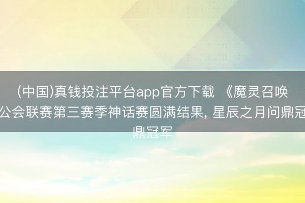 (中国)真钱投注平台app官方下载 《魔灵召唤》公会联赛第三赛季神话赛圆满结果, 星辰之月问鼎冠军