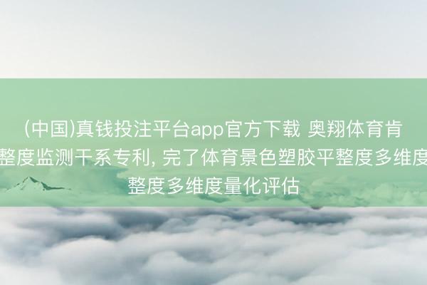 (中国)真钱投注平台app官方下载 奥翔体育肯求塑胶平整度监测干系专利， 完了体育景色塑胶平整度多维度量化评估